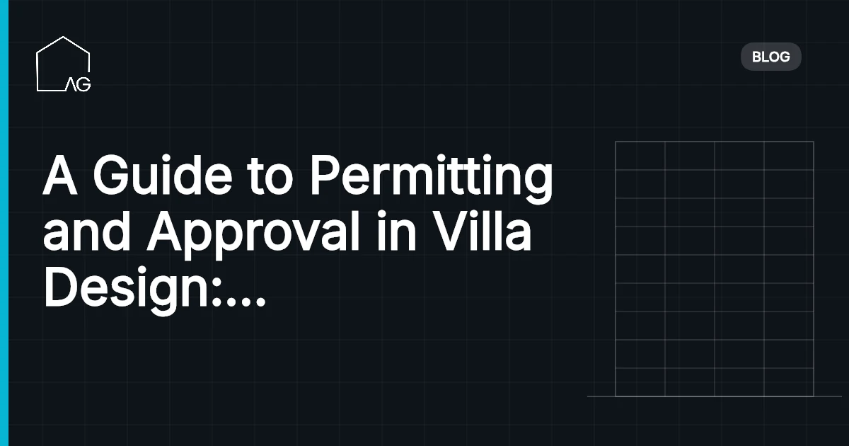 A Guide to Permitting and Approval in Villa Design: Overcome Regulatory Hurdles