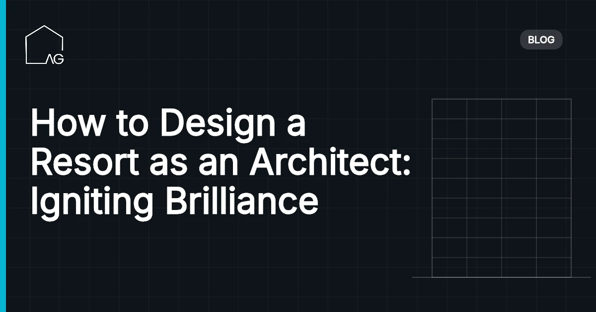 How to Design a Resort as an Architect: Igniting Brilliance