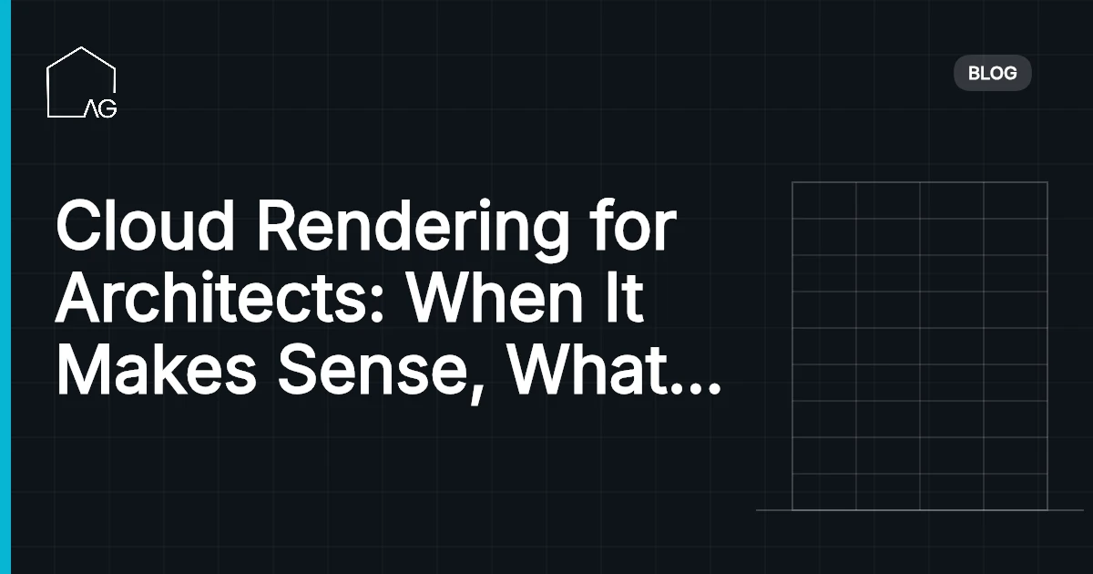 Cloud Rendering for Architects: When It Makes Sense, What It Costs, and Which Services to Use