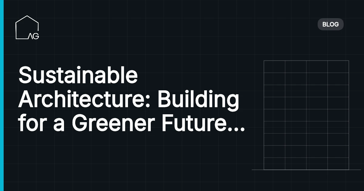 Sustainable Architecture: Building for a Greener Future | A Comprehensive Guide in 2026