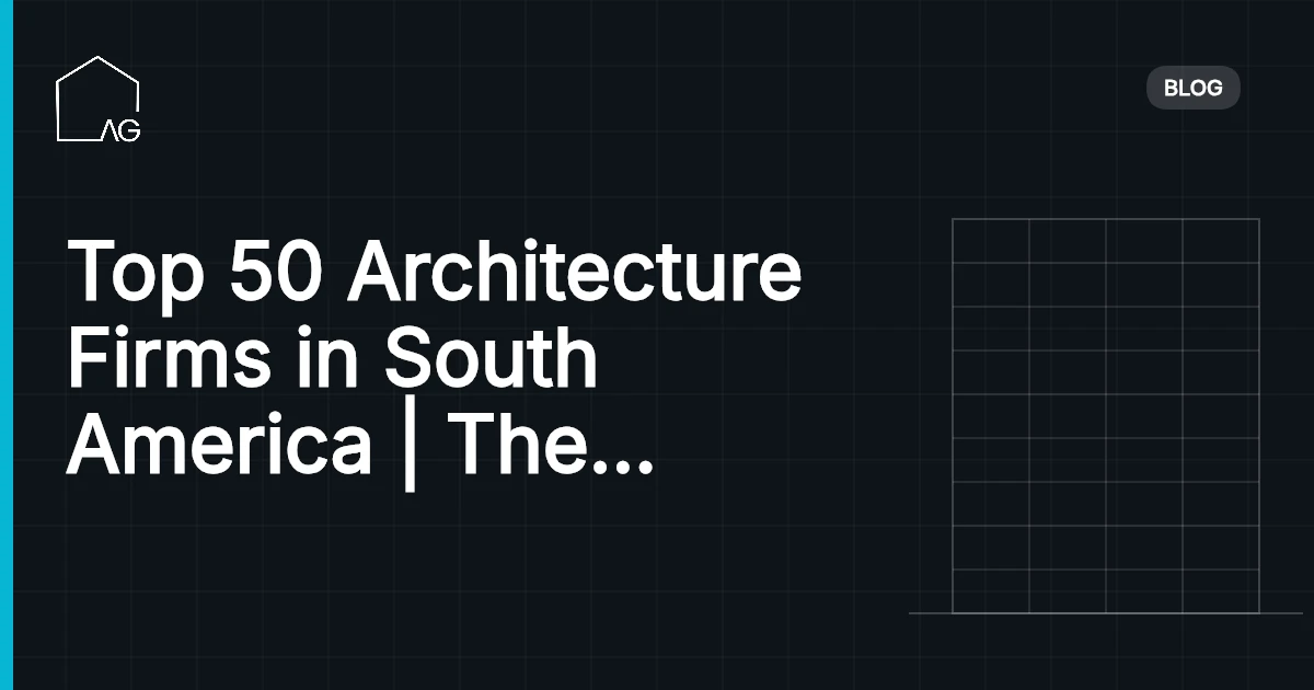 Top 50 Architecture Firms in South America | The Best Designers and Builders of the Continent in 2026