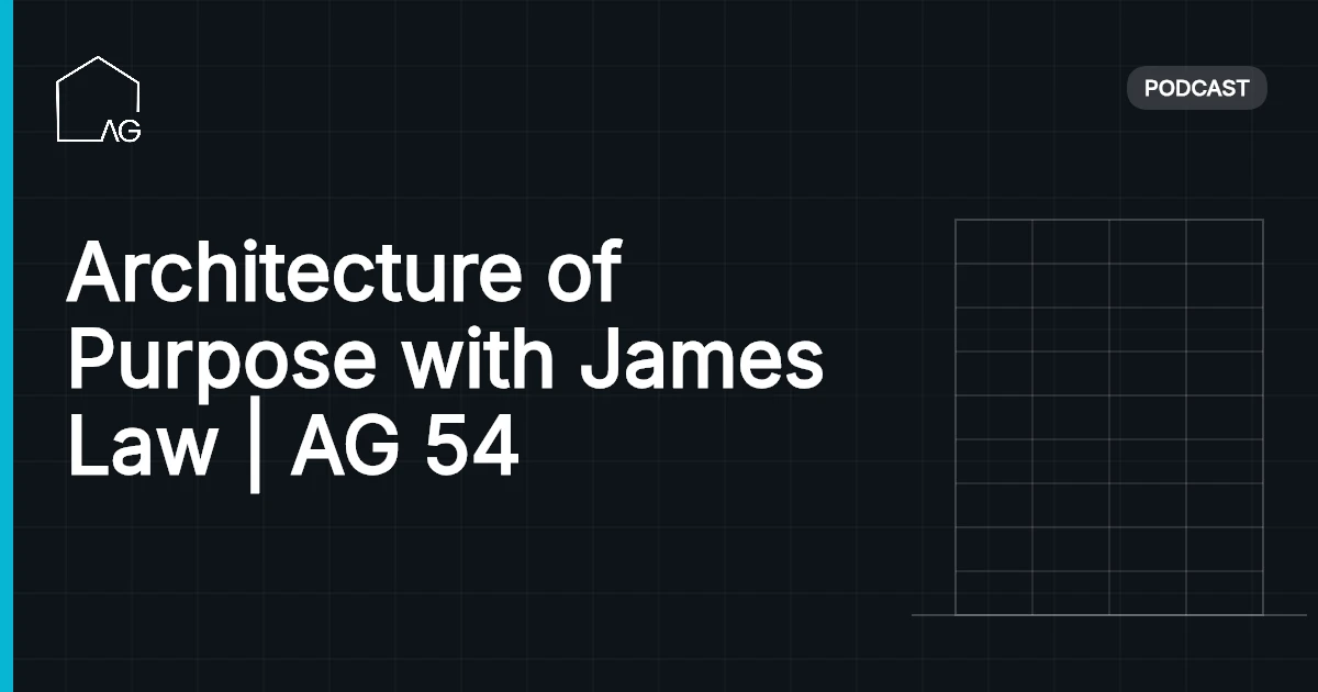 Architecture of Purpose with James Law | AG 54