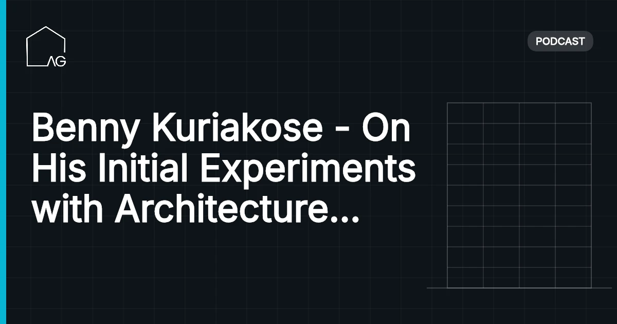 Benny Kuriakose - On His Initial Experiments with Architecture Part 2| AG 51