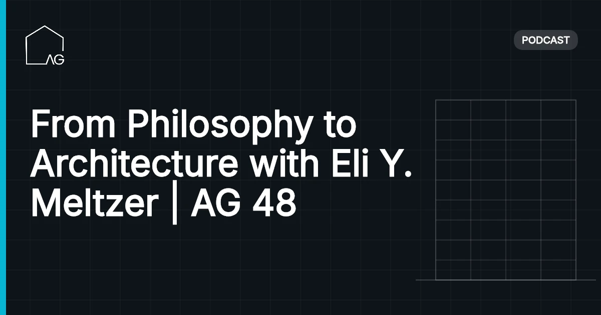 From Philosophy to Architecture with Eli Y. Meltzer | AG 48
