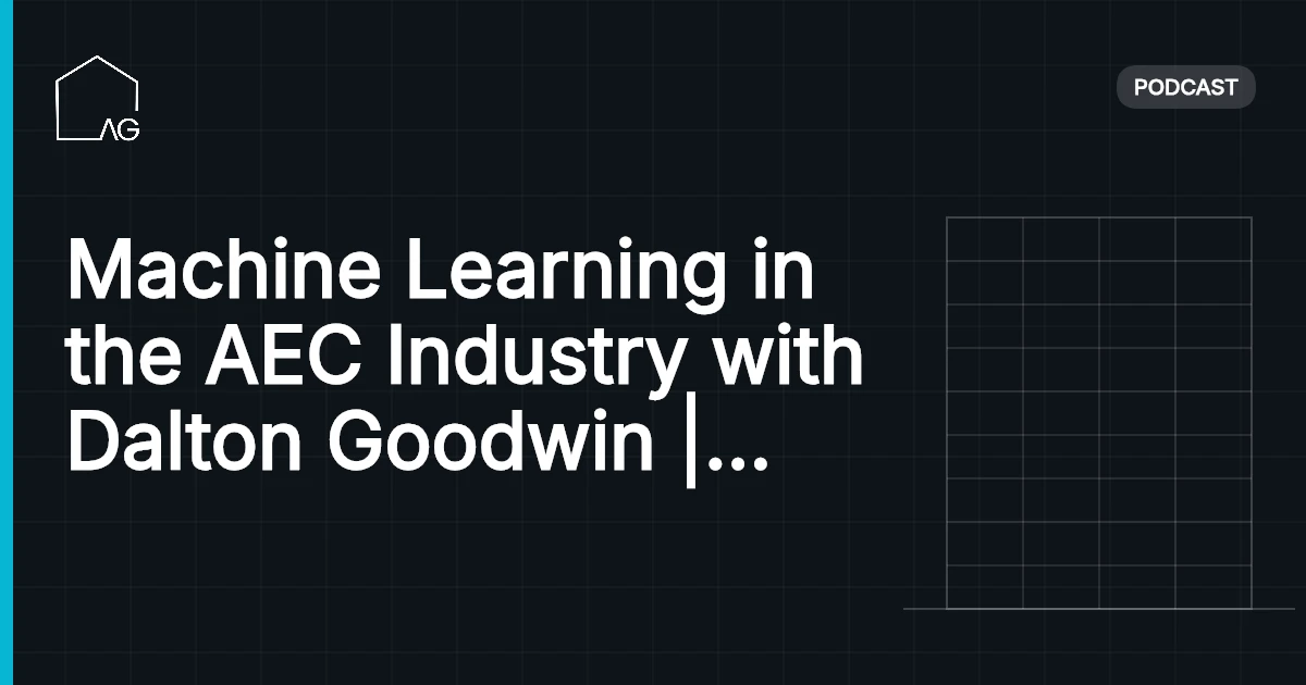 Machine Learning in the AEC Industry with Dalton Goodwin | AG 47