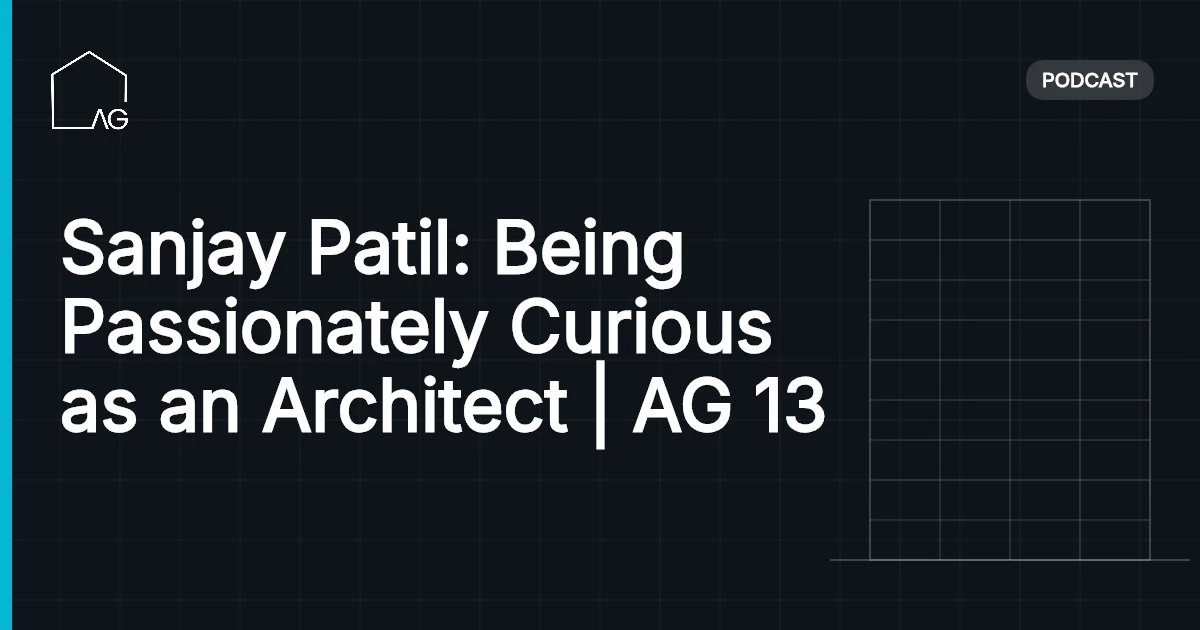 Sanjay Patil: Being Passionately Curious as an Architect | AG 13