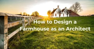 How to Design a Farmhouse as an Architect