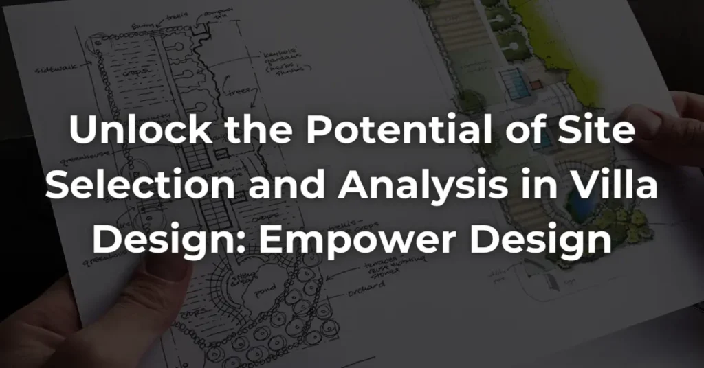 Unlock the Potential of Site Selection and Analysis in Villa Design: Empower Design