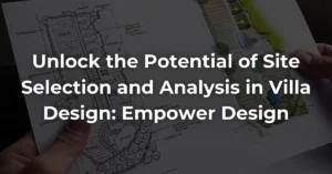 Unlock the Potential of Site Selection and Analysis in Villa Design: Empower Design